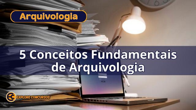 5 Conceitos Fundamentais de Arquivologia que Todo Concurseiro Deve Saber