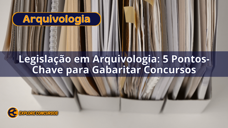 Legislação em Arquivologia: 5 Pontos-Chave para Gabaritar Concursos